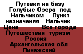 Путевки на базу“Голубые Озера“ под Нальчиком. › Пункт назначения ­ Нальчик › Цена ­ 6 790 - Все города Путешествия, туризм » Россия   . Архангельская обл.,Пинежский 